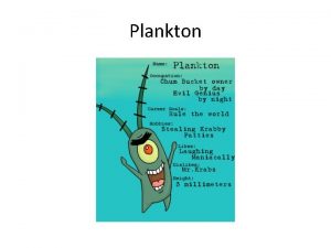 Plankton Plankton General term to describe organisms with