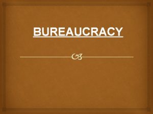BUREAUCRACY ORIGIN OF THE TERM BUREAUCRACY Term bureaucracy
