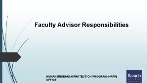 Faculty Advisor Responsibilities HUMAN RESEARCH PROTECTION PROGRAM HRPP