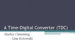 A TimeDigital Converter TDC Harley Cumming Lisa Kotowski