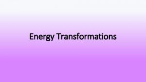 Energy Transformations Conservation of Energy Energy can never