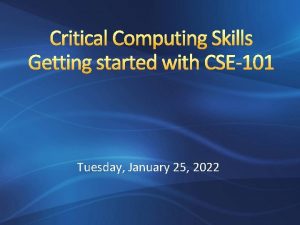 Critical Computing Skills Getting started with CSE101 Tuesday