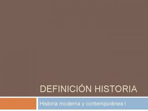 DEFINICIN HISTORIA Historia moderna y contempornea I Historia