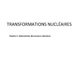 TRANSFORMATIONS NUCLAIRES Chapitre 4 Radioactivit dcroissance radioactive I