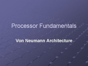 Processor Fundamentals Von Neumann Architecture Learning Objectives Describe