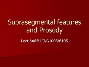 Suprasegmental features and Prosody Lect 6 AB LING