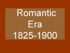 Romantic Era 1825 1900 Romantic Era Music is