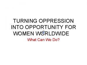 TURNING OPPRESSION INTO OPPORTUNITY FOR WOMEN WORLDWIDE What