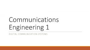 Communications Engineering 1 DIGITAL COMMUNICATION SYSTEMS Why Digital