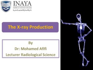 The Xray Production By Dr Mohamed Afifi Lecturer