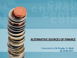 ALTERNATIVE SOURCES OF FINANCE Presented by CA Pradip