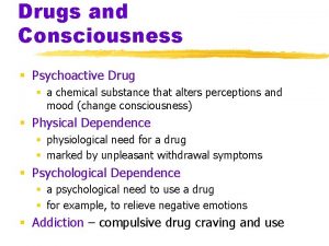 Drugs and Consciousness Psychoactive Drug a chemical substance