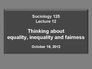 Sociology 125 Lecture 12 Thinking about equality inequality
