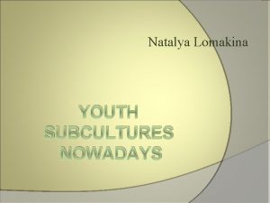 Natalya Lomakina YOUTH SUBCULTURES NOWADAYS Can youth subcultures