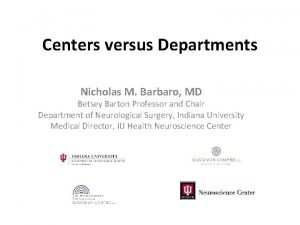 Centers versus Departments Nicholas M Barbaro MD Betsey