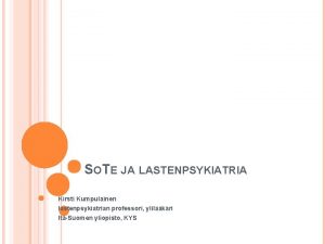 SOTE JA LASTENPSYKIATRIA Kirsti Kumpulainen lastenpsykiatrian professori ylilkri