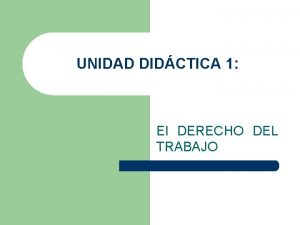 UNIDAD DIDCTICA 1 El DERECHO DEL TRABAJO Unidad