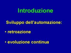 Introduzione Sviluppo dellautomazione retroazione evoluzione continua Esempi Regolatore