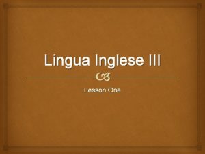Lingua Inglese III Lesson One What is a