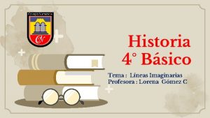 Historia 4 Bsico Tema Lneas Imaginarias Profesora Lorena