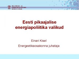 Eesti pikaajalise energiapoliitika valikud Einari Kisel Energeetikaosakonna juhataja