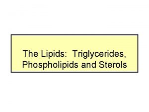 The Lipids Triglycerides Phospholipids and Sterols Lipids Objectives