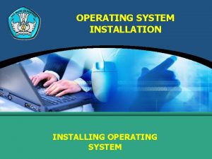 OPERATING SYSTEM INSTALLATION INSTALLING OPERATING SYSTEM INSTALLING A