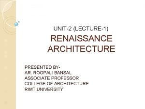 UNIT2 LECTURE1 RENAISSANCE ARCHITECTURE PRESENTED BYAR ROOPALI BANSAL