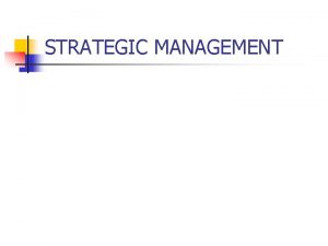STRATEGIC MANAGEMENT Session objectives n Upon completing this