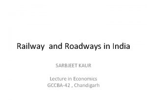 Railway and Roadways in India SARBJEET KAUR Lecture
