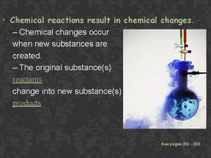 Chemical reactions result in chemical changes Chemical changes