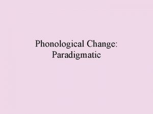 Phonological Change Paradigmatic Phonological Change Changes in the