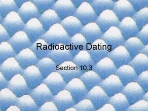 Radioactive Dating Section 10 3 Radioactive Decay Since