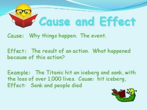 Cause and Effect Cause Why things happen The