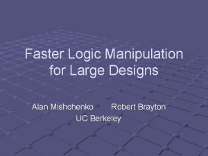 Faster Logic Manipulation for Large Designs Alan Mishchenko