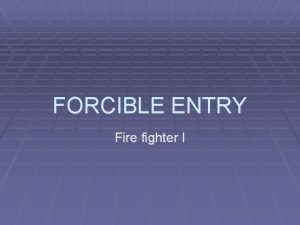 FORCIBLE ENTRY Fire fighter I FORCIBLE ENTRY DEFINITION