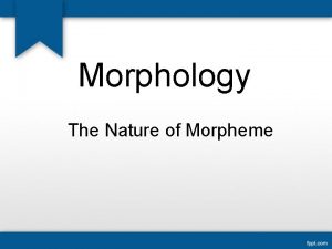 Morphology The Nature of Morpheme Word can be