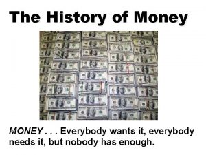 The History of Money MONEY Everybody wants it