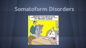 Somatoform Disorders Have you ever felt ill or