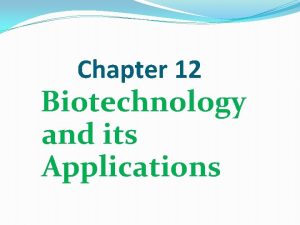 Chapter 12 Biotechnology and its Applications Biotechnology deals