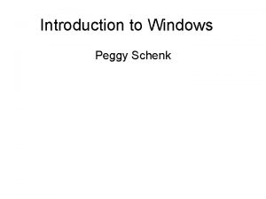Introduction to Windows Peggy Schenk Class Objectives Understand