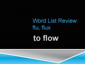 Word List Review flu flux to flow a