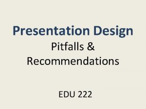 Presentation Design Pitfalls Recommendations EDU 222 IDENTIFYING PITFALLS