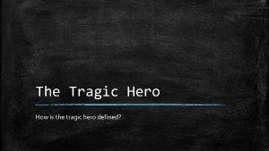 The Tragic Hero How is the tragic hero