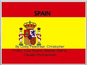 SPAIN By Colby Petelinkar Christopher Fricker Nick Ripans