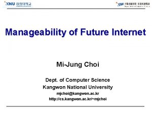 Manageability of Future Internet MiJung Choi Dept of