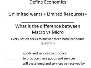 Define Economics Unlimited wants Limited Resources What is