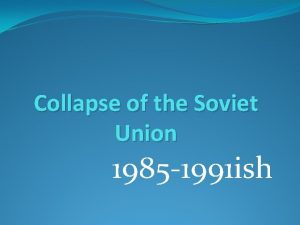 Collapse of the Soviet Union 1985 1991 ish
