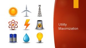 Utility Maximization Utility and Consumption Utility is a