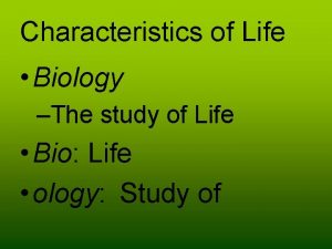 Characteristics of Life Biology The study of Life